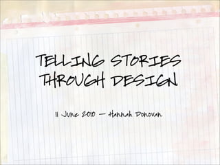 TELLING STORIES
THROUGH DESIGN

 11 June 2010 — Hannah Donovan
 