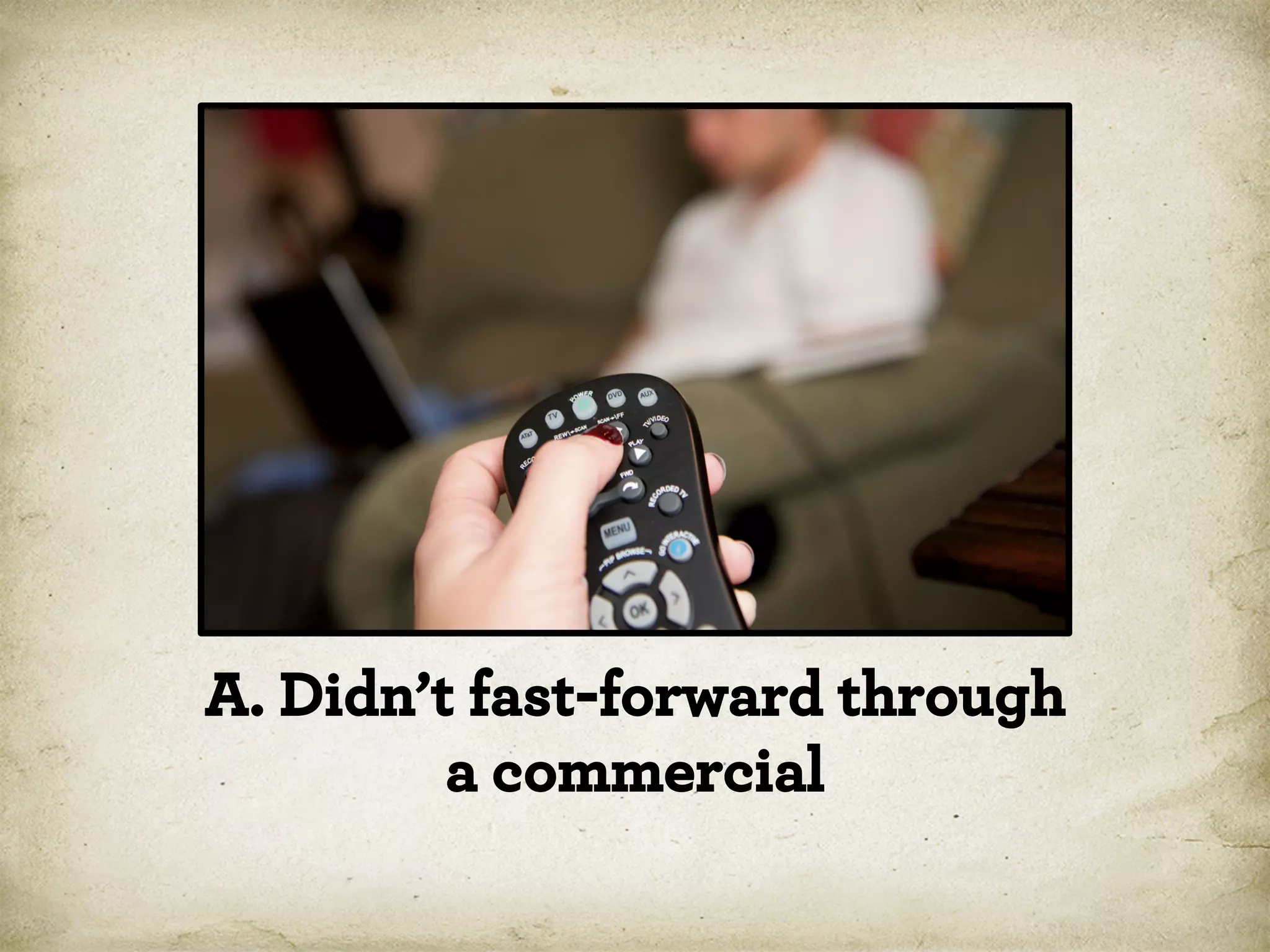A. Didn’t fast-forward through
a commercial

 