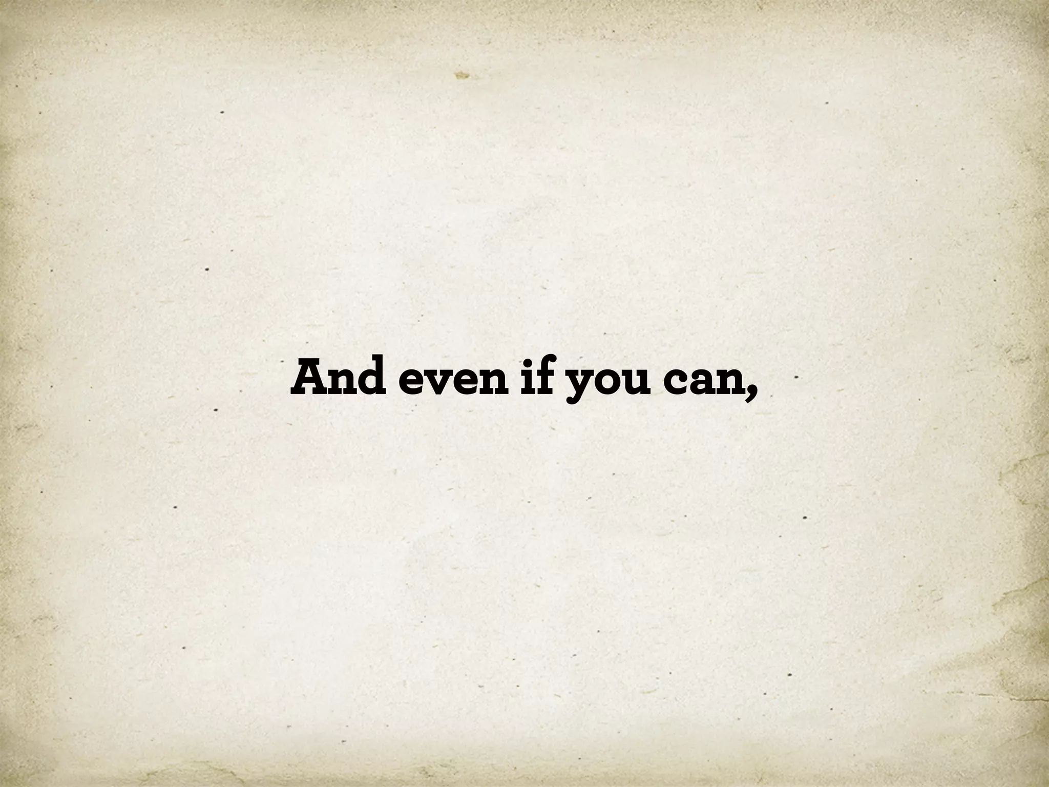 And even if you can,

 