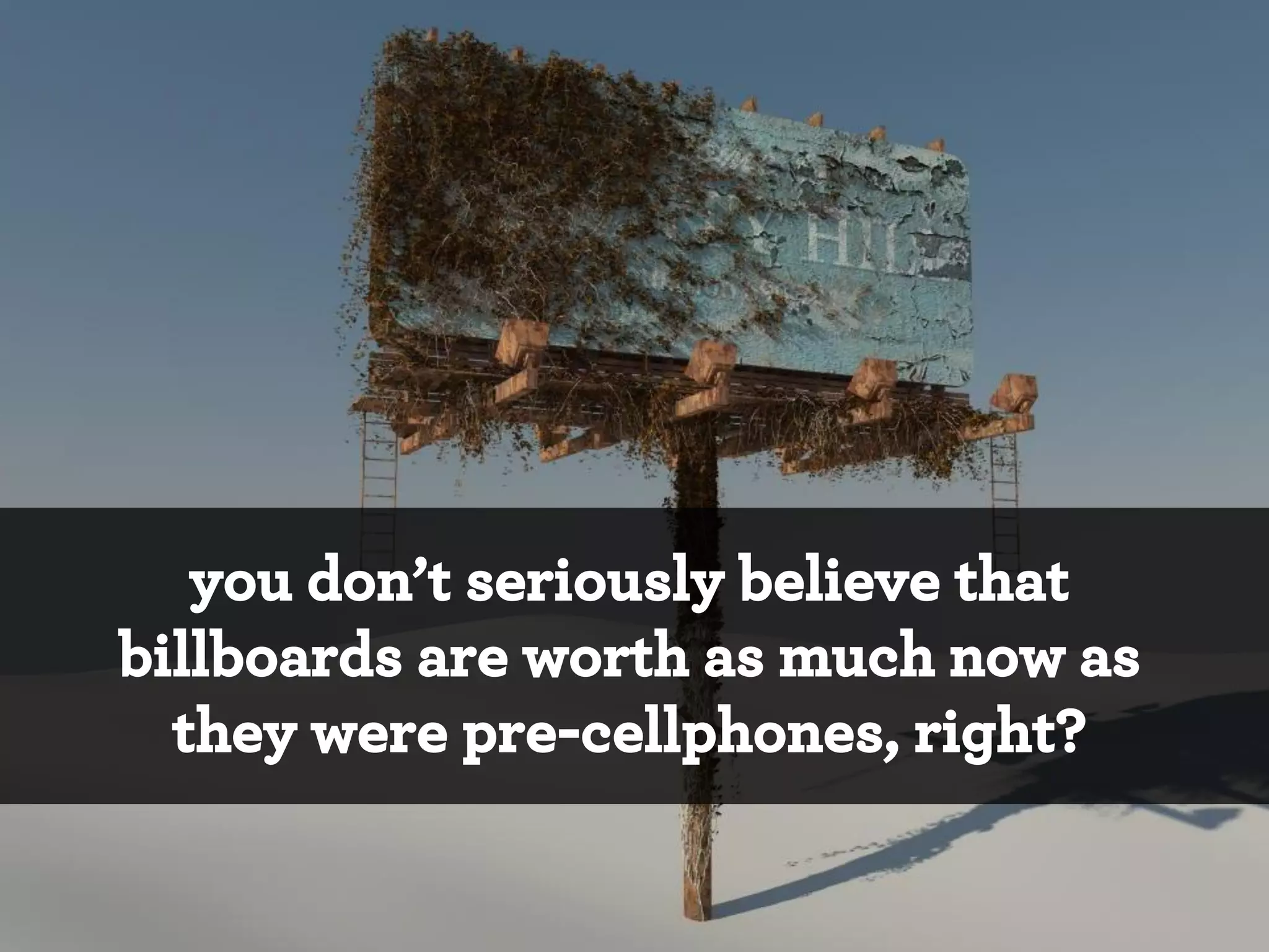 you don’t seriously believe that
billboards are worth as much now as
they were pre-cellphones, right?

 