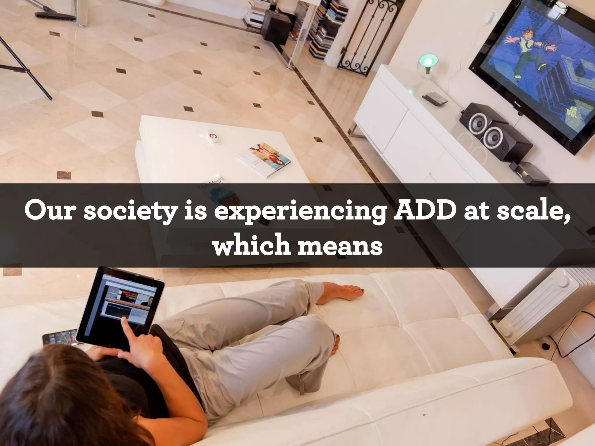 Our society is experiencing ADD at scale,
which means

*

 