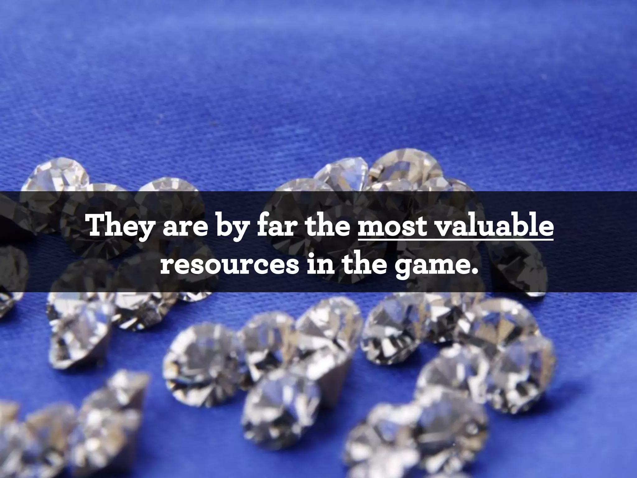 They are by far the most valuable
resources in the game.

*

 