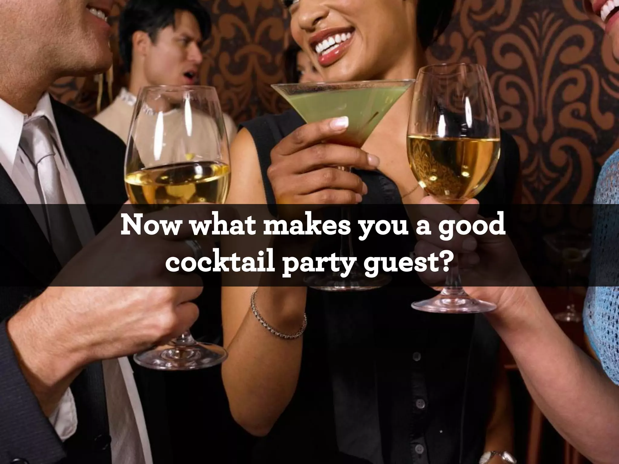 Now what makes you a good
cocktail party guest?

*

 