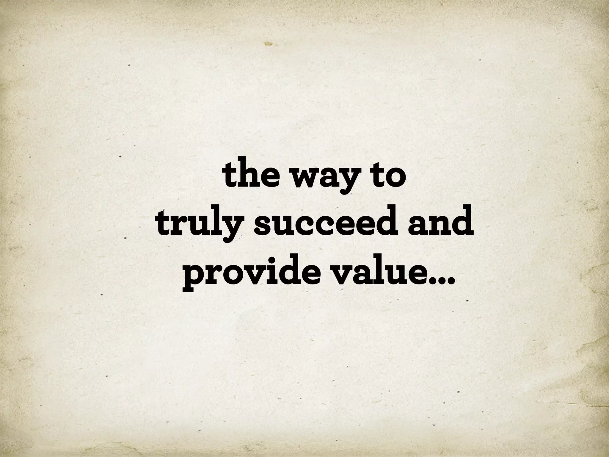 the way to
truly succeed and
provide value…

*

 