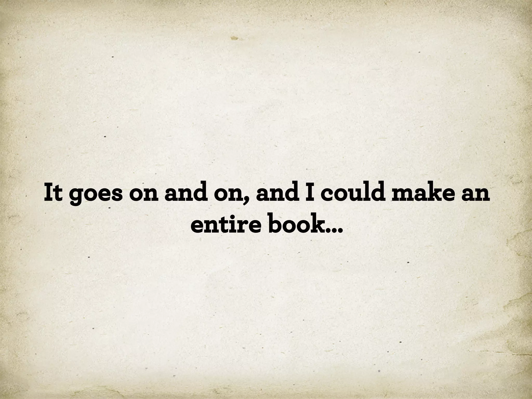 It goes on and on, and I could make an
entire book…

*

 