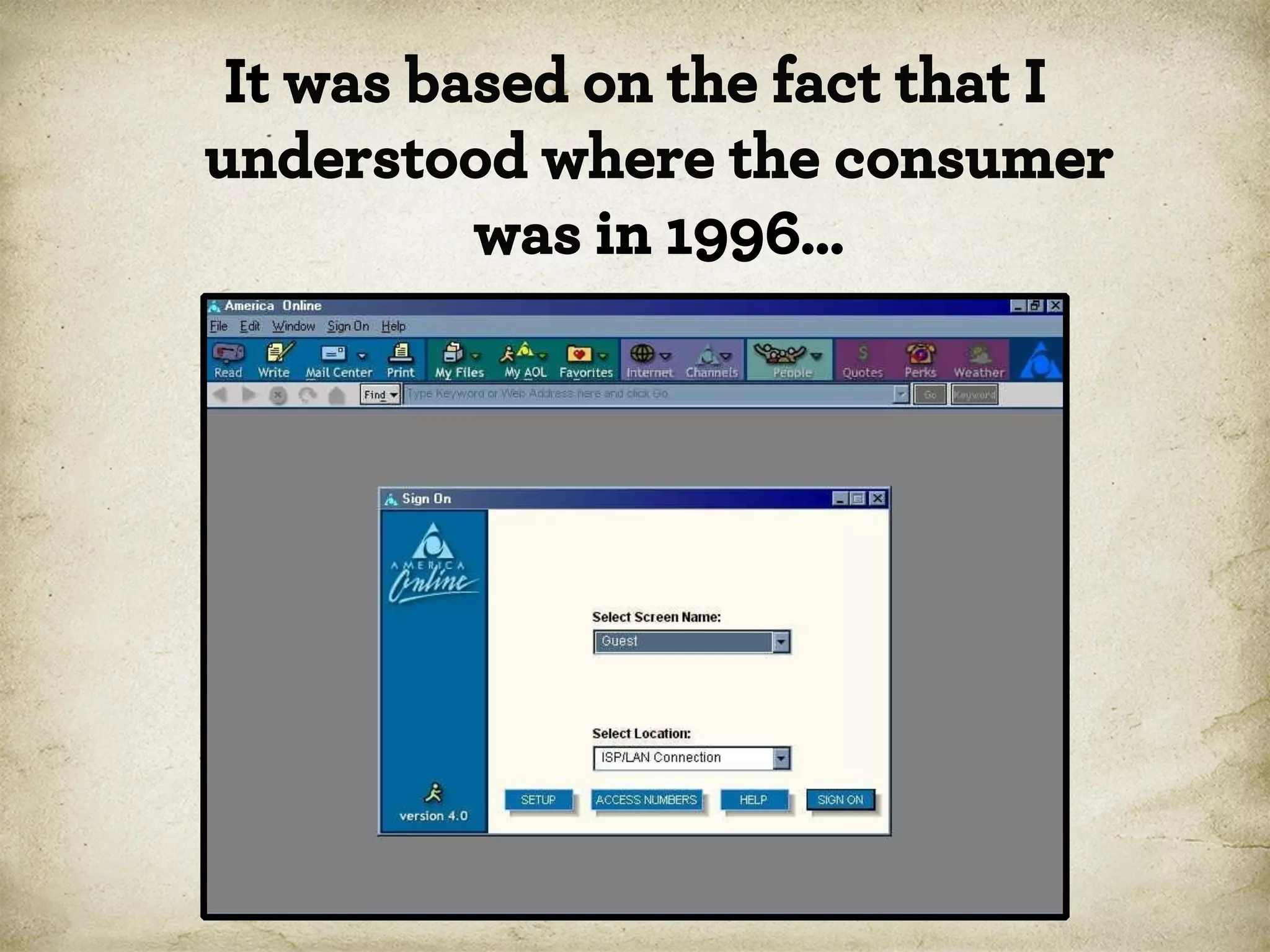 It was based on the fact that I
understood where the consumer
was in 1996…

 