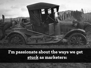 I’m passionate about the ways we get
stuck as marketers:

 