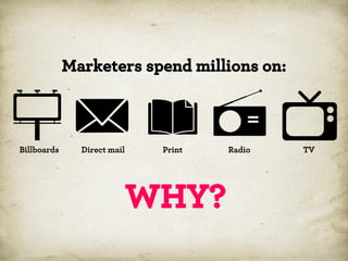 Marketers spend millions on:

Billboards

Direct mail

Print

WHY?

Radio

TV

 