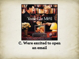 C. Were excited to open
an email

 