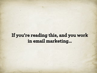 If you’re reading this, and you work
in email marketing…

 