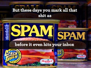But these days you mark all that
shit as

before it even hits your inbox

*

 