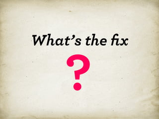 What’s the ﬁx

?

*

 