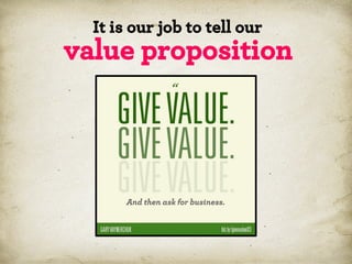 It is our job to tell our

value proposition

*

 