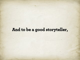 And to be a good storyteller,

*

 