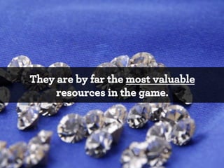 They are by far the most valuable
resources in the game.

*

 