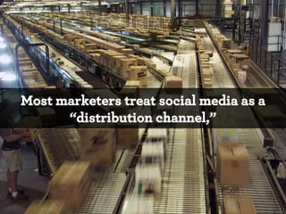 Most marketers treat social media as a
“distribution channel,”

*

 