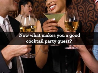 Now what makes you a good
cocktail party guest?

*

 