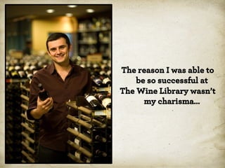 The reason I was able to
be so successful at
The Wine Library wasn’t
my charisma…

 