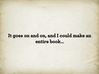 It goes on and on, and I could make an
entire book…

*

 