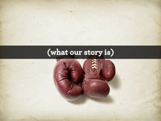 (what our story is)

*

 