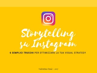 Storytelling
su Instagram
6 SEMPLICI TRUCCHI PER OTTIMIZZARE LA TUA VISUAL STRATEGY
Valentina Donà - 2017
 