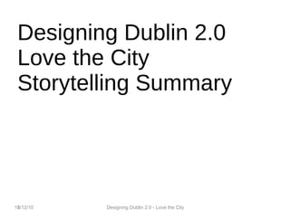 Designing Dublin 2.0 Love the City Storytelling  Summary 10/12/10 Designing Dublin 2.0 - Love the City 