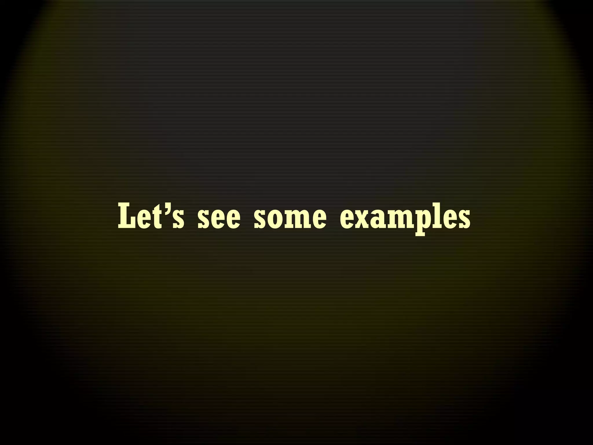 Let’s see some examples
 