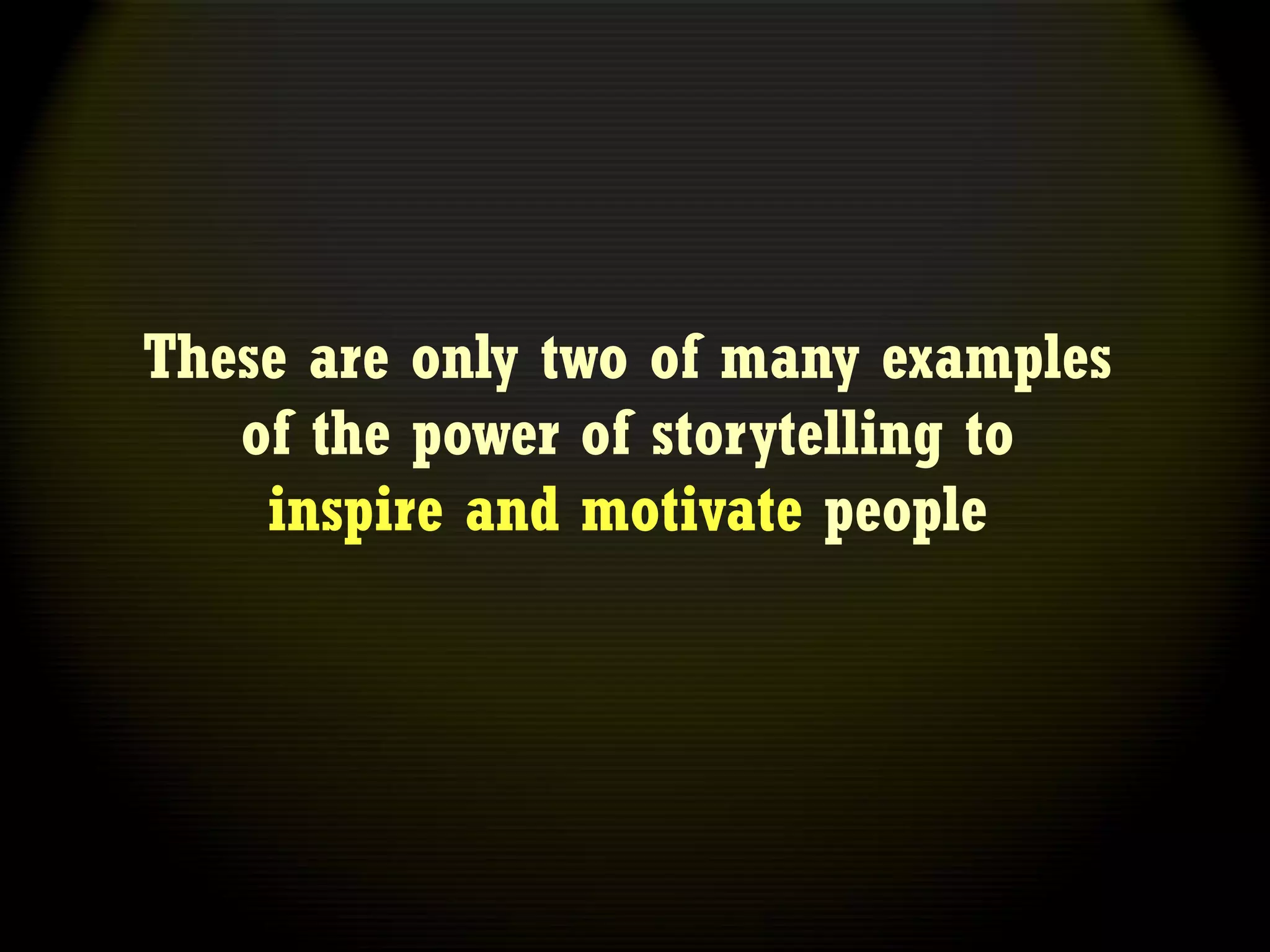 These are only two of many examples
   of the power of storytelling to
    inspire and motivate people
 