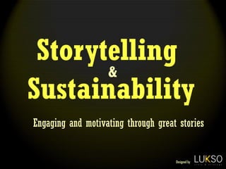 Storytelling
       &
Sustainability
Engaging and motivating through great stories


                                     Designed by
 