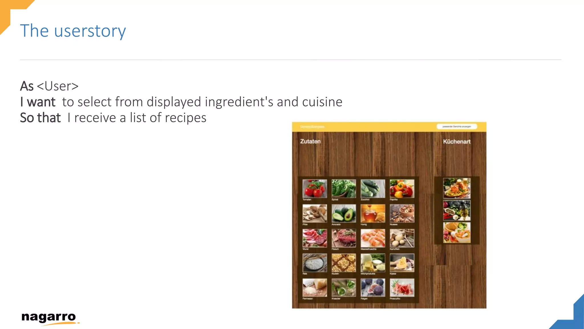 As <User>
I want to select from displayed ingredient's and cuisine
So that I receive a list of recipes
The userstory
 