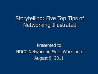 Storytelling: Five Top Tips of Networking Illustrated Presented to NDCC Networking Skills Workshop August 9, 2011 