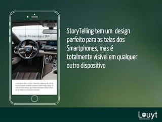 StoryTelling tem um design
perfeito para as telas dos
Smartphones, mas é
totalmente visível em qualquer
outro dispositivo
 