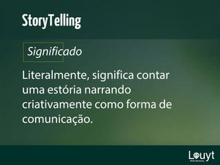 Literalmente, significa contar
uma estória narrando
criativamente como forma de
comunicação.
Significado
StoryTelling
 