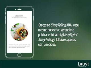 GraçasaoStoryTelling ADA, você
mesmopodecriar,gerenciare
publicarestóriasdigitais(Digital
StoryTelling) folháveisapenas
comumclique.
 