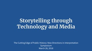 Storytelling through
Technology and Media
The Cutting Edge of Public History: New Directions in Interpretation
Symposium
March 28, 2018
 
