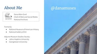 About Me
Dana Allen-Greil
Chief of Web and Social Media
National Archives
Formerly:
● National Museum of American History
...