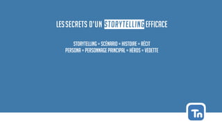 LESSECRETS D’UN STORYTELLING EFFICACE
Storytelling = scénario = Histoire = Récit
Persona = personnage principal = héros = vedette
 