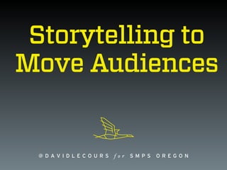 @ D A V I D L E C O U R S f o r S M P S O R E G O N
Storytelling to
Move Audiences
 