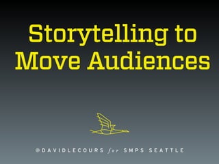 @ D A V I D L E C O U R S f o r S M P S S E A T T L E
Storytelling to
Move Audiences
 