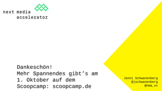 Jenni Schwanenberg
@jschwanenberg
@nma_vc
Dankeschön!
Mehr Spannendes gibt’s am
1. Oktober auf dem
Scoopcamp: scoopcamp.de
 
