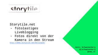 Jenni Schwanenberg
@jschwanenberg
@nma_vc
Storytile.net
- fotolastiges
Liveblogging
- Fotos direkt von der
Kamera in den Stream
http://demo.storytile.net/berlinale/
 