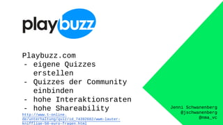 Jenni Schwanenberg
@jschwanenberg
@nma_vc
Playbuzz.com
- eigene Quizzes
erstellen
- Quizzes der Community
einbinden
- hohe Interaktionsraten
- hohe Shareability
http://www.t-online.
de/unterhaltung/quiz/id_74392682/wwm-lauter-
knifflige-50-euro-fragen.html
 