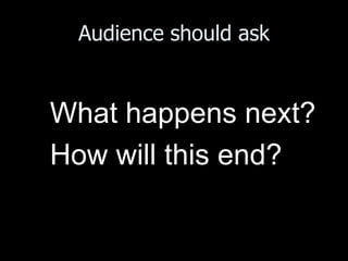 Audience should ask


What happens next?
How will this end?
 