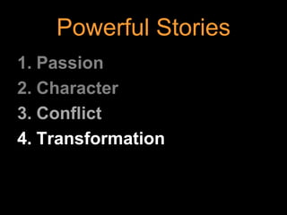 Powerful Stories
1. Passion
2. Character
3. Conflict
4. Transformation
 