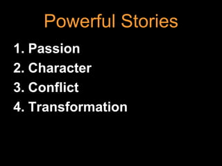 Powerful Stories
1. Passion
2. Character
3. Conflict
4. Transformation
 