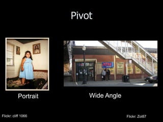 Pivot




           Portrait       Wide Angle


Flickr: cliff 1066                     Flickr: Zol87
 