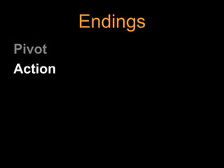 Endings
Pivot
Action
 