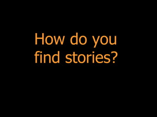 How do you
find stories?
 