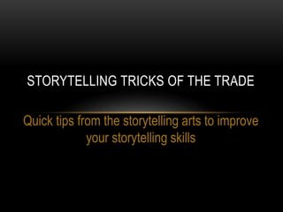 STORYTELLING TRICKS OF THE TRADE
Quick tips from the storytelling arts to improve
your storytelling skills
 