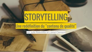Une redéfinition du “contenu de qualité”
STORYTELLING
par Julie Robveille et Lionel Clément
 